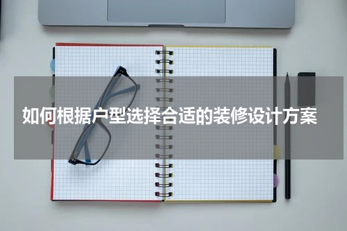 如何根据户型选择合适的装修设计方案