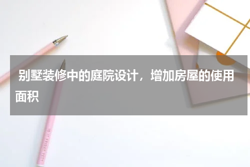 别墅装修中的庭院设计,增加房屋的使用面积