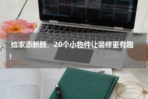  给家添新颜，20个小物件让装修更有趣！