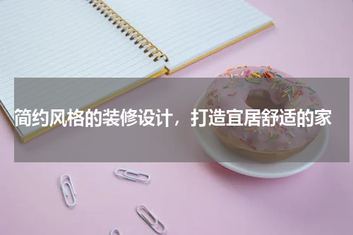  简约风格的装修设计，打造宜居舒适的家