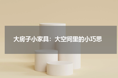  大房子小家具：大空间里的小巧思