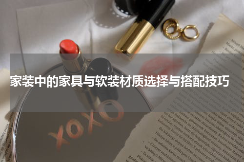  家装中的家具与软装材质选择与搭配技巧