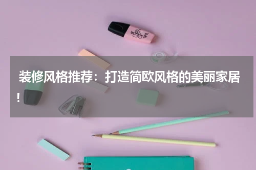 装修风格推荐:打造简欧风格的美丽家居!