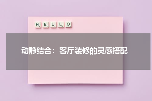  动静结合：客厅装修的灵感搭配