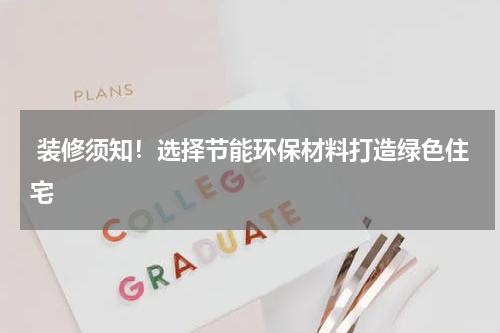  装修须知！选择节能环保材料打造绿色住宅