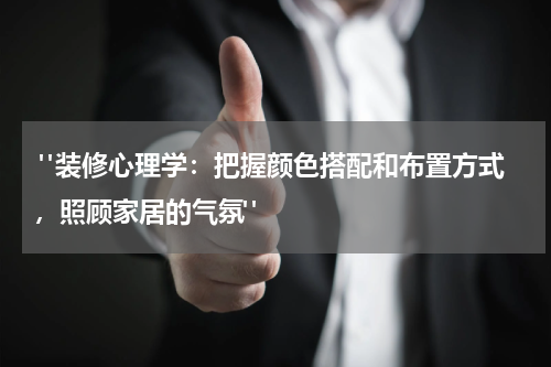 "装修心理学:把握颜色搭配和布置方式,照顾家居的气氛"