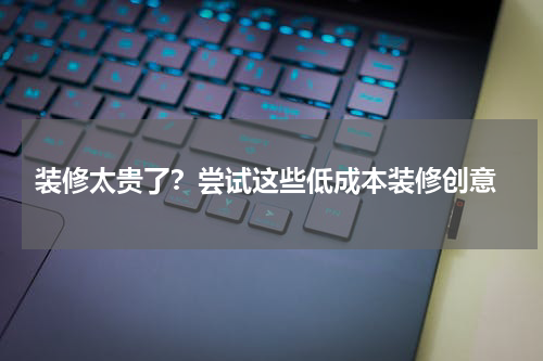  装修太贵了？尝试这些低成本装修创意