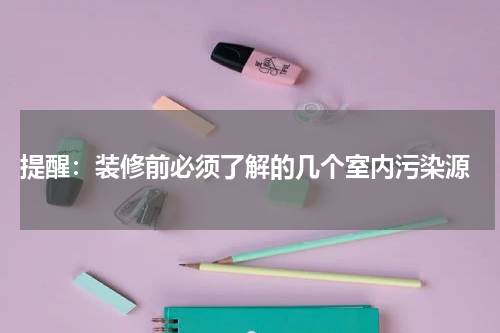  提醒：装修前必须了解的几个室内污染源