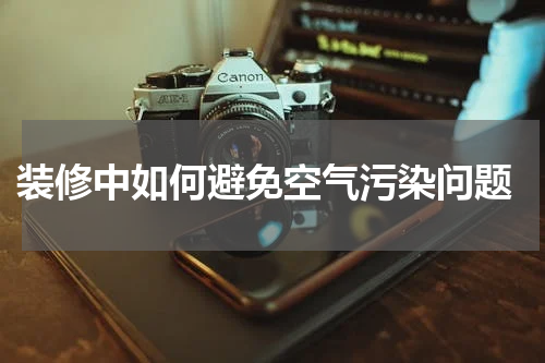  装修中如何避免空气污染问题