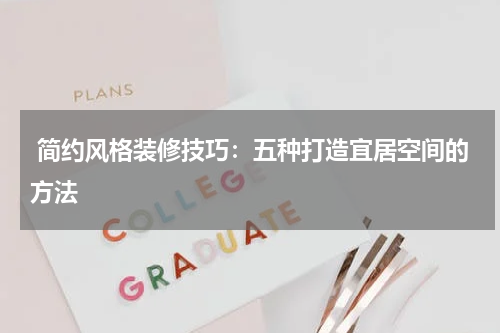  简约风格装修技巧：五种打造宜居空间的方法