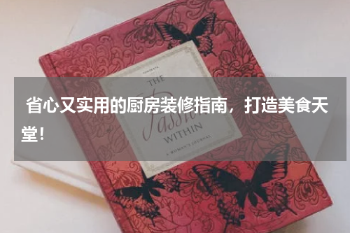  省心又实用的厨房装修指南，打造美食天堂！