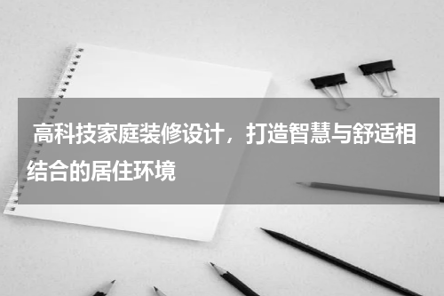高科技家庭装修设计,打造智慧与舒适相结合的居住环境