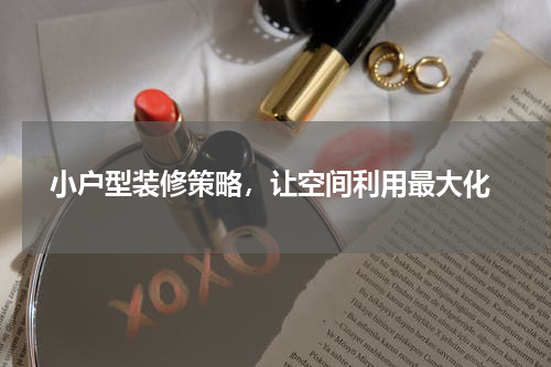  小户型装修策略，让空间利用最大化