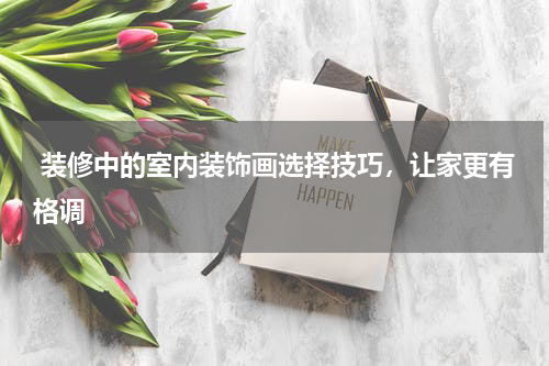 装修中的室内装饰画选择技巧，让家更有格调