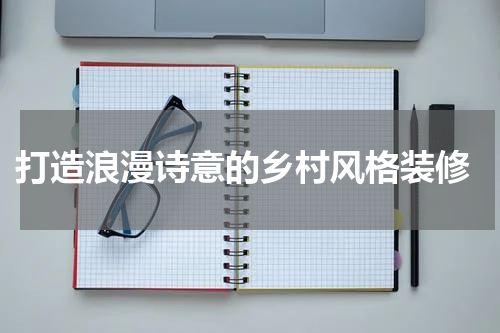 打造浪漫诗意的乡村风格装修
