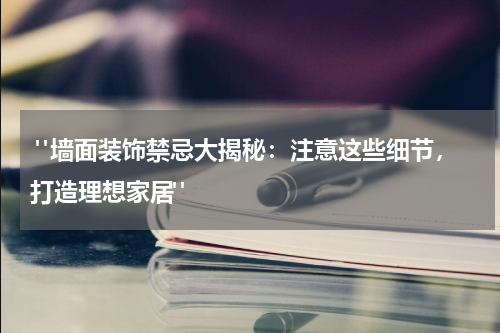  "墙面装饰禁忌大揭秘：注意这些细节，打造理想家居"