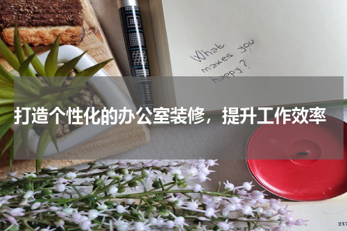  打造个性化的办公室装修，提升工作效率