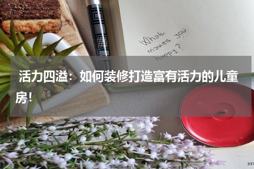 活力四溢：如何装修打造富有活力的儿童房！