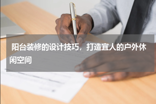 阳台装修的设计技巧,打造宜人的户外休闲空间