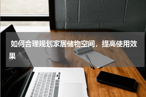  如何合理规划家居储物空间，提高使用效果