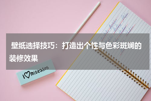  壁纸选择技巧：打造出个性与色彩斑斓的装修效果
