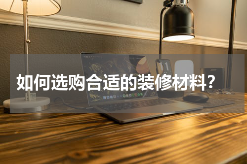 如何选购合适的装修材料?