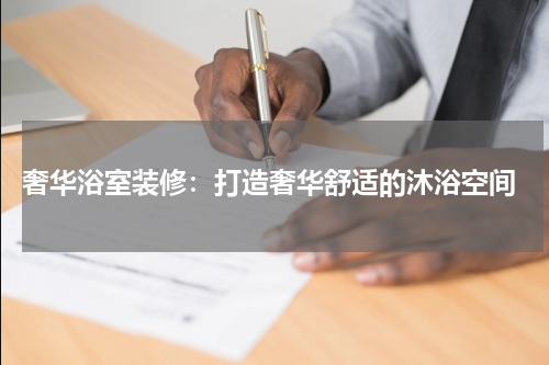  奢华浴室装修：打造奢华舒适的沐浴空间