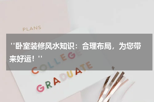 "卧室装修风水知识:合理布局,为您带来好运!"