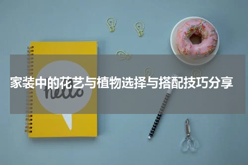  家装中的花艺与植物选择与搭配技巧分享