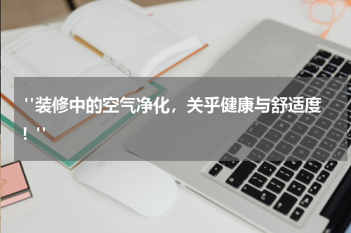  "装修中的空气净化，关乎健康与舒适度！"