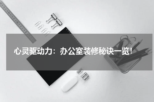  心灵驱动力：办公室装修秘诀一览！