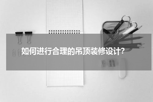 如何进行合理的吊顶装修设计?