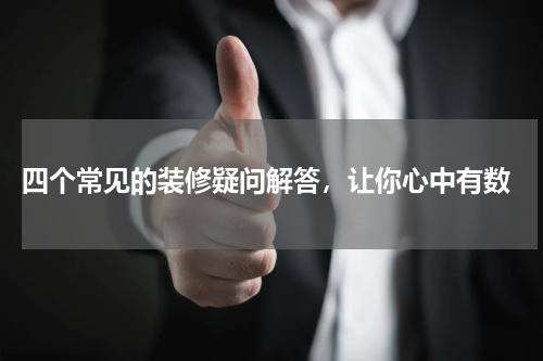  四个常见的装修疑问解答，让你心中有数