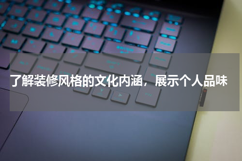 了解装修风格的文化内涵,展示个人品味