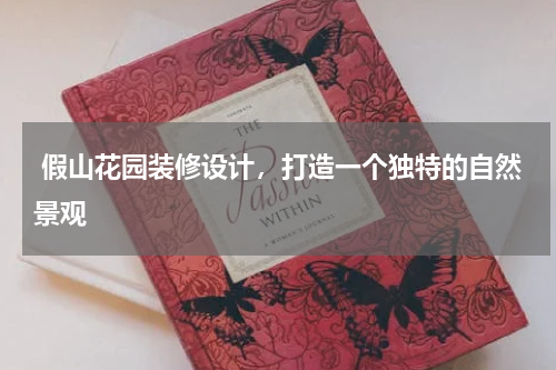 假山花园装修设计,打造一个独特的自然景观