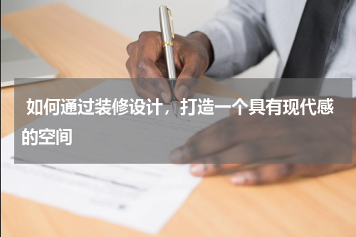 如何通过装修设计,打造一个具有现代感的空间