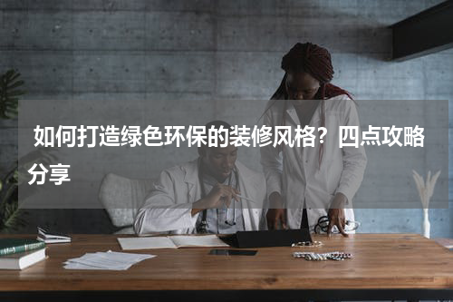如何打造绿色环保的装修风格?四点攻略分享