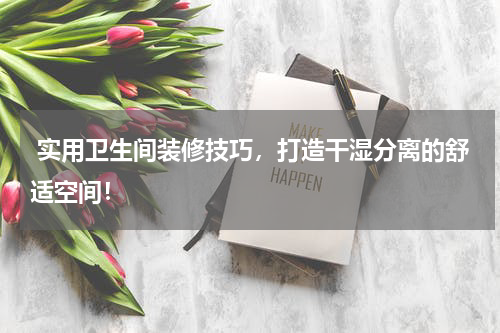  实用卫生间装修技巧，打造干湿分离的舒适空间！