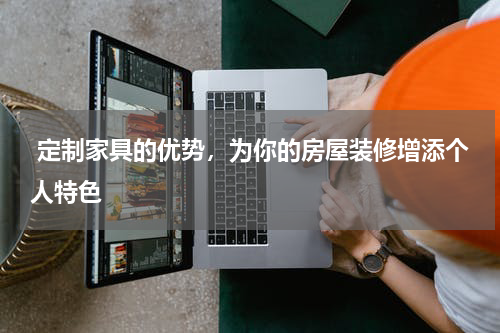  定制家具的优势，为你的房屋装修增添个人特色