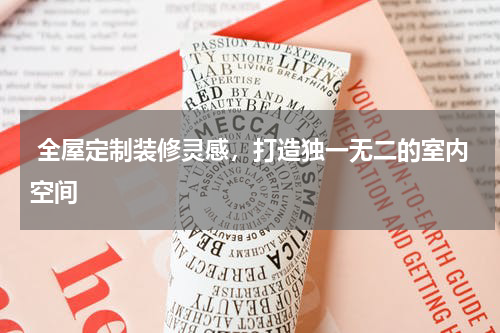  全屋定制装修灵感，打造独一无二的室内空间