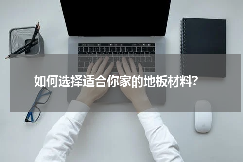  如何选择适合你家的地板材料？