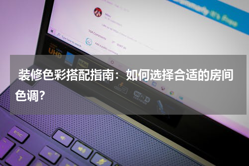  装修色彩搭配指南：如何选择合适的房间色调？