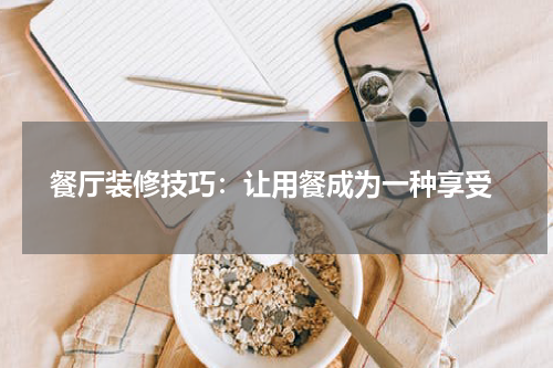  餐厅装修技巧：让用餐成为一种享受