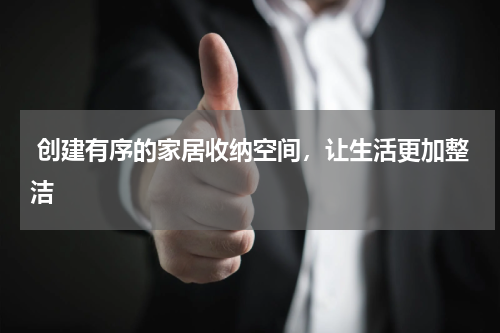  创建有序的家居收纳空间，让生活更加整洁