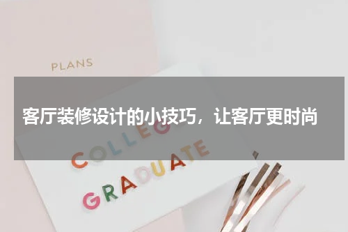  客厅装修设计的小技巧，让客厅更时尚