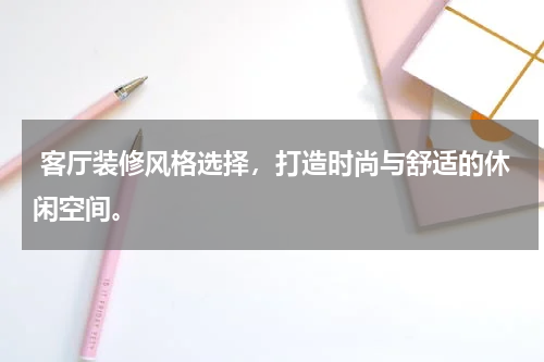  客厅装修风格选择，打造时尚与舒适的休闲空间。