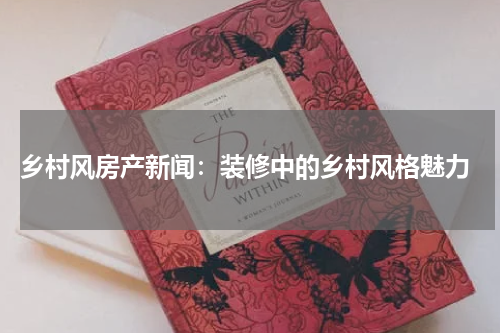  乡村风房产新闻：装修中的乡村风格魅力