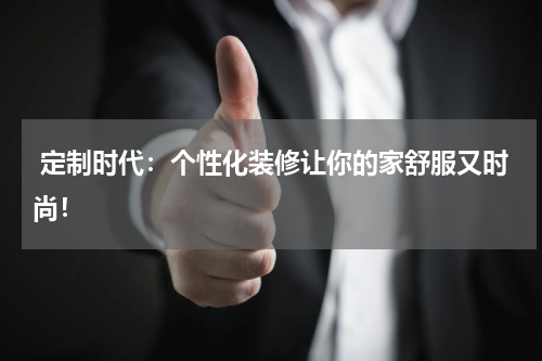 定制时代:个性化装修让你的家舒服又时尚!