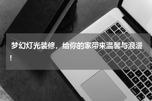  梦幻灯光装修，给你的家带来温馨与浪漫！