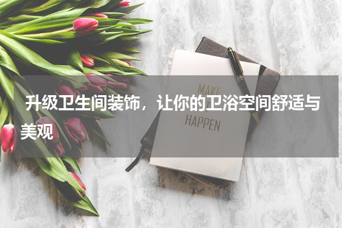 升级卫生间装饰,让你的卫浴空间舒适与美观